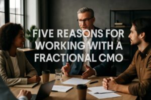 Five Reasons Fractional CMO’s Work For Your Business
