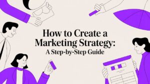 How to Create a Marketing Strategy: A Step-by-Step Guide