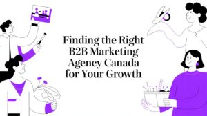 Finding the Right B2B Marketing Agency Canada for Your Growth