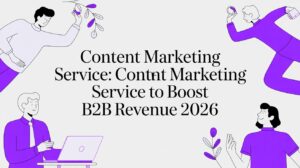 Content Marketing Service: A Guide to Boosting B2B Revenue in North America